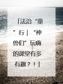 法治“童”行｜“神兽们”玩嗨的课堂有多有趣？！