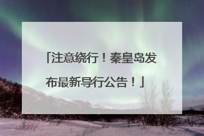 注意绕行！秦皇岛发布最新导行公告！