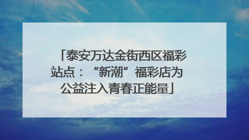 泰安万达金街西区福彩站点：“新潮”福彩店为公益注入青春正能量