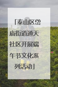 泰山区岱庙街道通天社区开展端午节文化系列活动