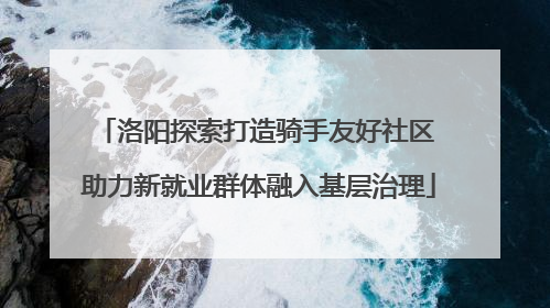洛阳探索打造骑手友好社区 助力新就业群体融入基层治理