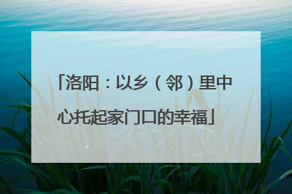 洛阳：以乡（邻）里中心托起家门口的幸福