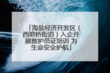 海盐经济开发区（西塘桥街道）入企开展救护员证培训 为生命安全护航