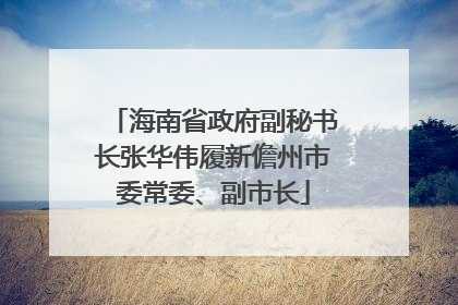 海南省政府副秘书长张华伟履新儋州市委常委、副市长