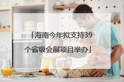 海南今年拟支持39个省级会展项目举办