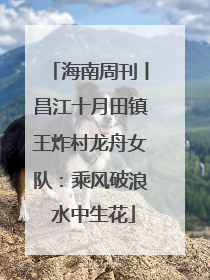 海南周刊丨昌江十月田镇王炸村龙舟女队：乘风破浪 水中生花