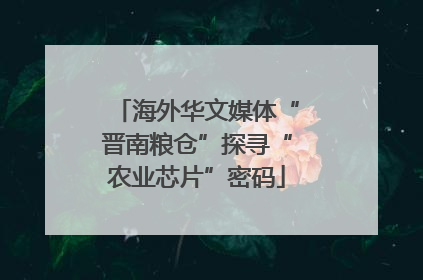 海外华文媒体“晋南粮仓”探寻“农业芯片”密码