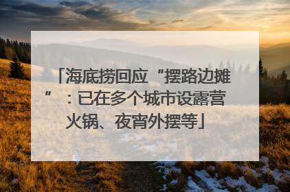 海底捞回应“摆路边摊”：已在多个城市设露营火锅、夜宵外摆等