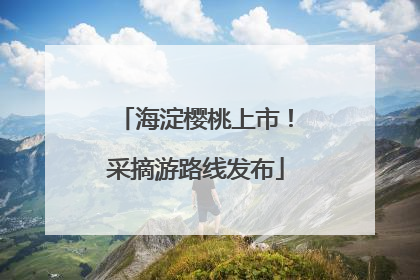 海淀樱桃上市！采摘游路线发布