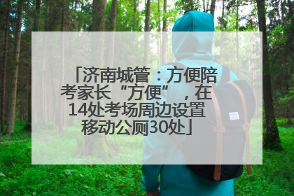 济南城管：方便陪考家长“方便”，在14处考场周边设置移动公厕30处