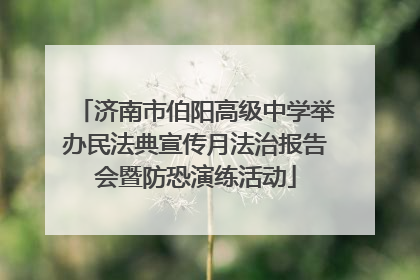 济南市伯阳高级中学举办民法典宣传月法治报告会暨防恐演练活动