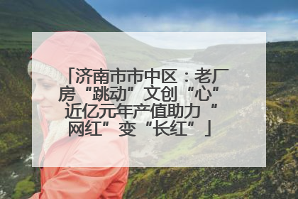 济南市市中区：老厂房“跳动”文创“心” 近亿元年产值助力“网红”变“长红”