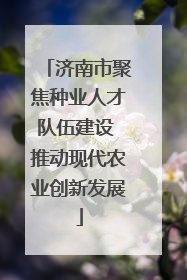 济南市聚焦种业人才队伍建设 推动现代农业创新发展