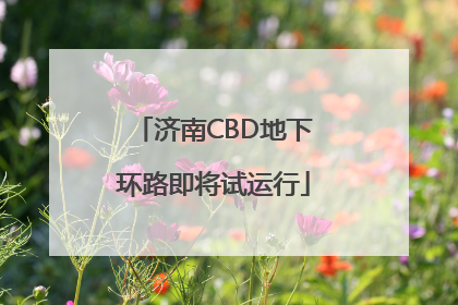 济南CBD地下环路即将试运行
