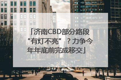 济南CBD部分路段“有灯不亮”？力争今年年底前完成移交