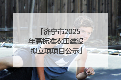 济宁市2025年高标准农田建设拟立项项目公示