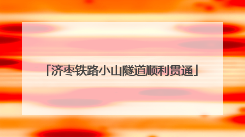 济枣铁路小山隧道顺利贯通