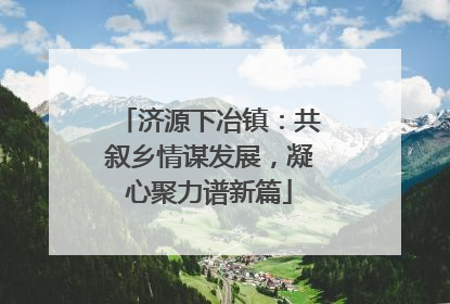 济源下冶镇：共叙乡情谋发展，凝心聚力谱新篇