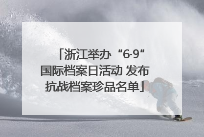 浙江举办“6·9”国际档案日活动 发布抗战档案珍品名单
