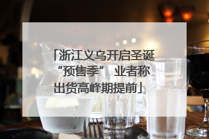 浙江义乌开启圣诞“预售季” 业者称出货高峰期提前