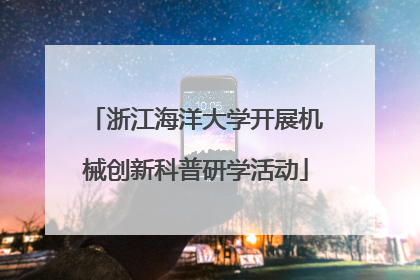 浙江海洋大学开展机械创新科普研学活动