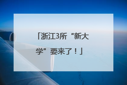 浙江3所“新大学”要来了！