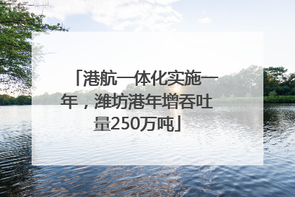 港航一体化实施一年，潍坊港年增吞吐量250万吨