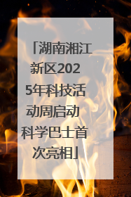 湖南湘江新区2025年科技活动周启动 科学巴士首次亮相