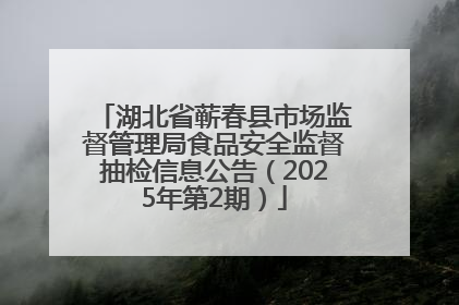 湖北省蕲春县市场监督管理局食品安全监督抽检信息公告（2025年第2期）