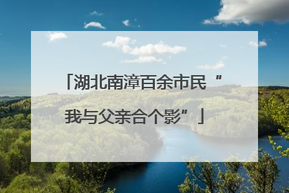 湖北南漳百余市民“我与父亲合个影”