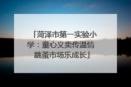 菏泽市第一实验小学：童心义卖传温情 跳蚤市场乐成长