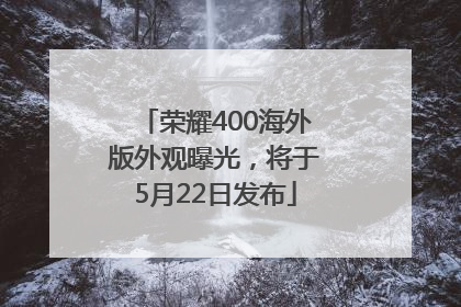 荣耀400海外版外观曝光，将于5月22日发布