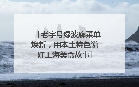 老字号绿波廊菜单焕新，用本土特色说好上海美食故事