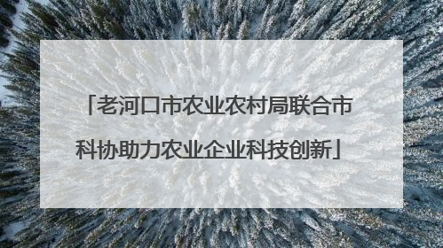 老河口市农业农村局联合市科协助力农业企业科技创新