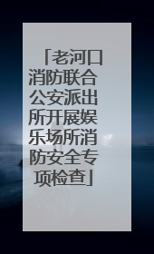 老河口消防联合公安派出所开展娱乐场所消防安全专项检查