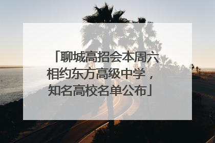 聊城高招会本周六相约东方高级中学，知名高校名单公布