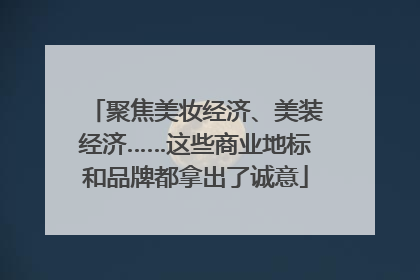 聚焦美妆经济、美装经济……这些商业地标和品牌都拿出了诚意