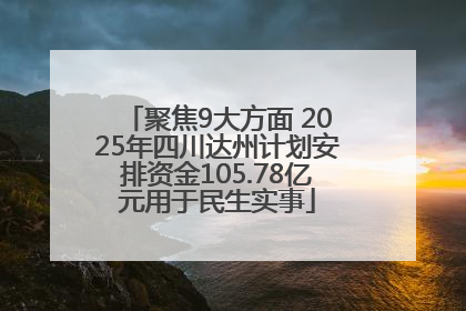 聚焦9大方面 2025年四川达州计划安排资金105.78亿元用于民生实事