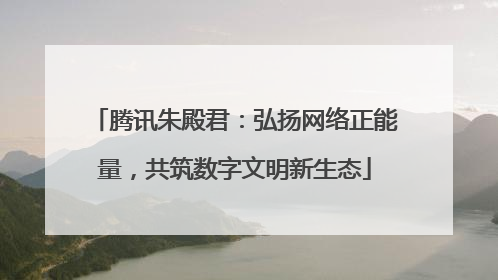 腾讯朱殿君：弘扬网络正能量，共筑数字文明新生态