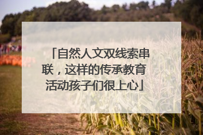 自然人文双线索串联，这样的传承教育活动孩子们很上心