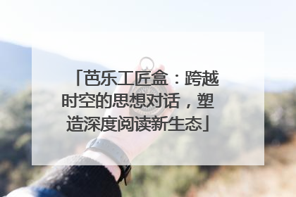 芭乐工匠盒：跨越时空的思想对话，塑造深度阅读新生态
