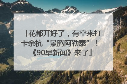 花都开好了，有空来打卡余杭“景腾阿勒泰”！《90早新闻》来了