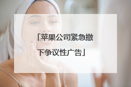 苹果公司紧急撤下争议性广告
