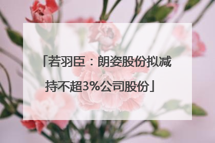 若羽臣：朗姿股份拟减持不超3%公司股份