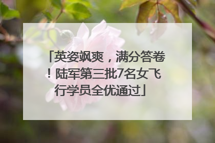 英姿飒爽，满分答卷！陆军第三批7名女飞行学员全优通过