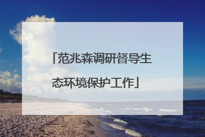 范兆森调研督导生态环境保护工作