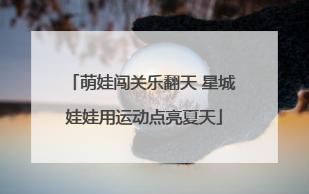 萌娃闯关乐翻天 星城娃娃用运动点亮夏天