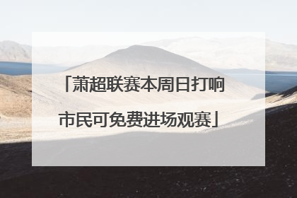 萧超联赛本周日打响 市民可免费进场观赛