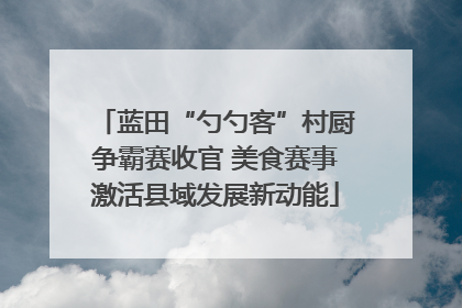 蓝田“勺勺客”村厨争霸赛收官 美食赛事激活县域发展新动能