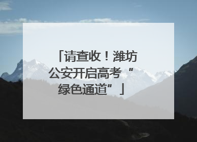 请查收！潍坊公安开启高考“绿色通道”